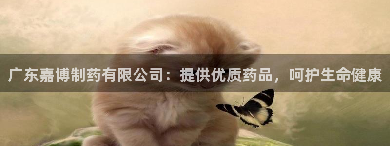 九游会老哥：广东嘉博制药有限公司：提供优质药品，呵护生命健康