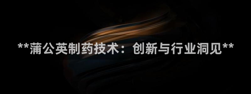 九游老哥俱乐部官网登录：**蒲公英制药技术：创新与行业洞见**