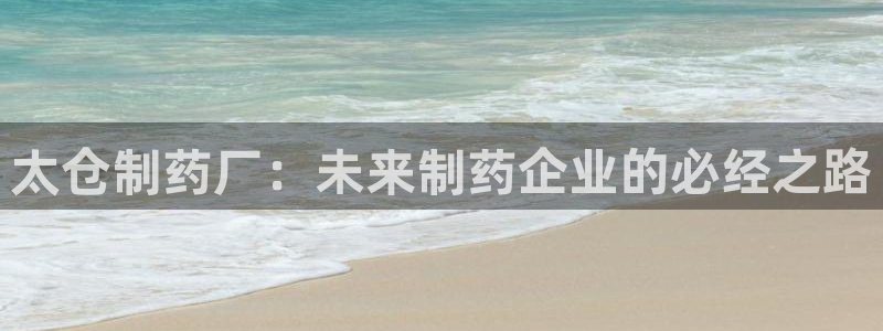 j9九游会老哥俱乐部交流区：太仓制药厂：未来制药企业的必经之路