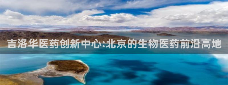 九游老哥俱乐部官网登录：吉洛华医药创新中心:北京的生物医药前