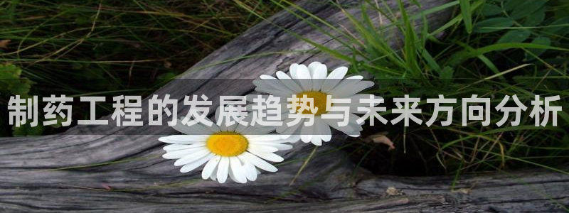 九游会老哥俱乐部必备的交流社区论坛：制药工程的发展趋势与未来